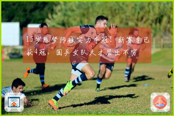 15岁陈梦师妹实力夺冠！新赛季已获4冠，国乒女队天才层出不穷